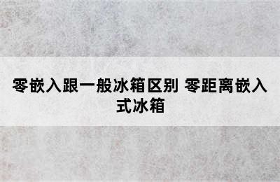 零嵌入跟一般冰箱区别 零距离嵌入式冰箱